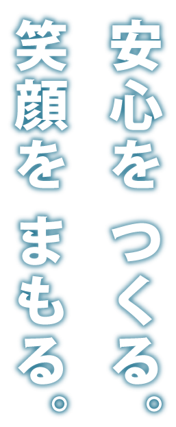 安心をつくる。笑顔をまもる。